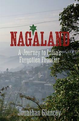 Nagaland: A Journey to India's Forgotten Frontier by Jonathan Glancey