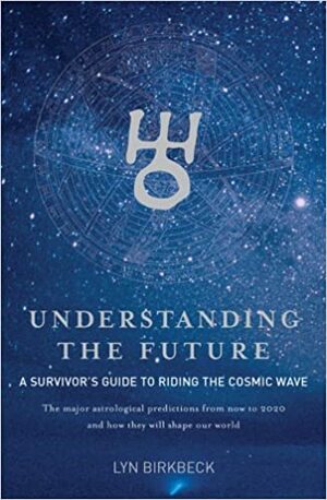 Understanding the Future: A Survivor's Guide to Riding the Cosmic Wave*The Major Astrological Predictions from Now to 2020 and How They Will Shape Our World by Lyn Birkbeck