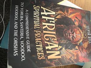 African Spiritual Practices: A Comprehensive Guide to Yoruba, Santeria, Voodoo, Hoodoo, and the Orishas by Silvia Hill