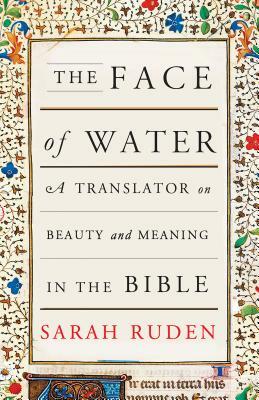 The Face of Water: A Translator on Beauty and Meaning in the Bible by Sarah Ruden