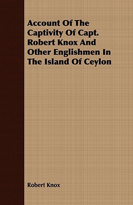 Account of the Captivity of Capt. Robert Knox and Other Englishmen in the Island of Ceylon by Robert Knox