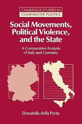 Social Movements, Political Violence, and the State: A Comparative Analysis of Italy and Germany by Donatella Della Porta