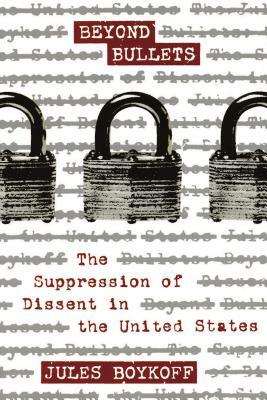 Beyond Bullets: The Suppression of Dissent in the United States by Jules Boykoff