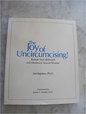 Joy of Uncircumcising: Restore Your Birthright and Maximize Sexual Pleasure by James Bigelow, James Snyder