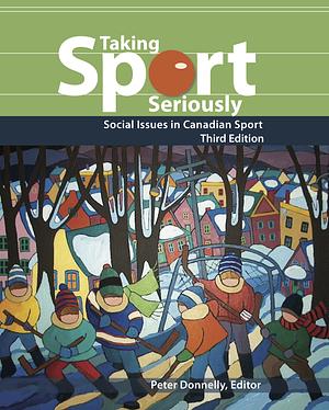 Taking Sport Seriously: Social Issues in Canadian Sport by Peter Donnelly