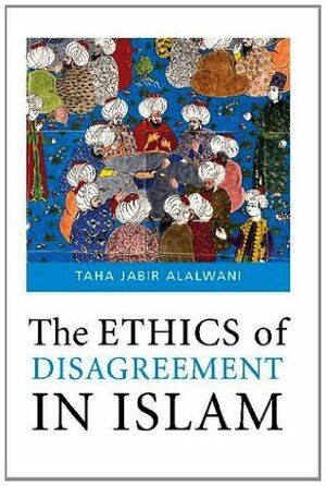 The Ethics of Disagreement in Islam by Taha Jabir Al-Alwani, Abdulwahid Hamid