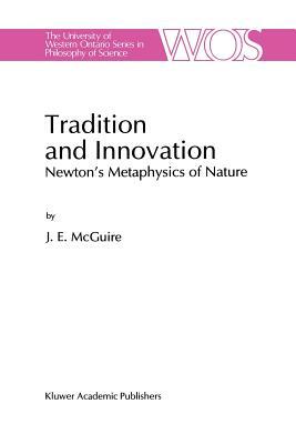 Tradition and Innovation: Newton's Metaphysics of Nature by J. E. McGuire