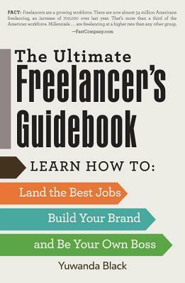 The Ultimate Freelancer's Guidebook: Learn How to Land the Best Jobs, Build Your Brand, and Be Your Own Boss by Yuwanda Black