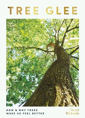 Tree Glee: How and Why Trees Make Us Feel Better by Cheryl Rickman, Cheryl Rickman