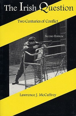 The Irish Question: Two Centuries of Conflict, Second Edition by Lawrence J. McCaffrey