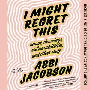 I Might Regret This: Essays, Drawings, Vulnerabilities, and Other Stuff by Abbi Jacobson