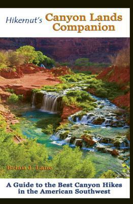 Hikernut's Canyon Lands Companion: A Guide to the Best Canyon Hikes in the American Southwest by Brian Lane
