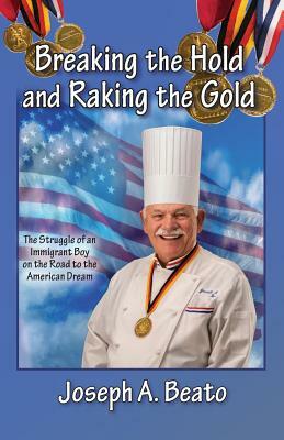 Breaking the Hold and Raking the Gold: The Struggle of an Immigrant Boy on the Road to the American Dream by Joseph a. Beato, Jill Ronsley