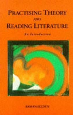 Practising Theory and Reading Literature: An Introduction by Raman Selden
