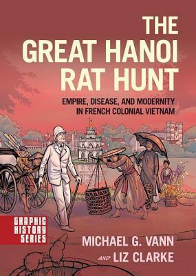 The Great Hanoi Rat Hunt: Empire, Disease, and Modernity in French Colonial Vietnam by Liz Clarke, Michael G. Vann
