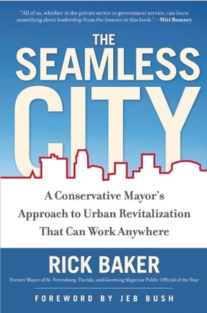 The Seamless City: A Conservative Mayor's Approach to Urban Revitalization that Can Work Anywhere by Rick Baker, Jeb Bush, Jeb Bush