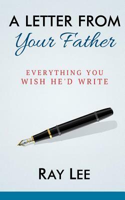 A Letter from Your Father: What You Always Wished He'd Write by Ray Lee