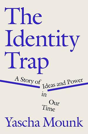 The Identity Trap: A Story of Ideas and Power in Our Time by Yascha Mounk