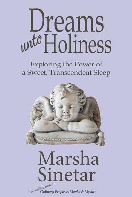 Dreams unto Holiness: Exploring the Power of a Sweet, Transcendent Sleep by Marsha Sinetar