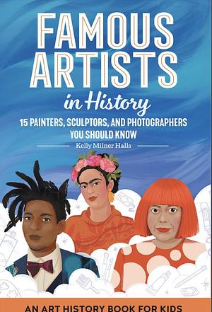 Famous Artists in History: An Art History Book for Kids by Kelly Milner Halls