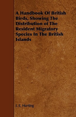 A Handbook of British Birds, Showing the Distribution of the Resident Migratory Species in the British Islands by J. E. Harting