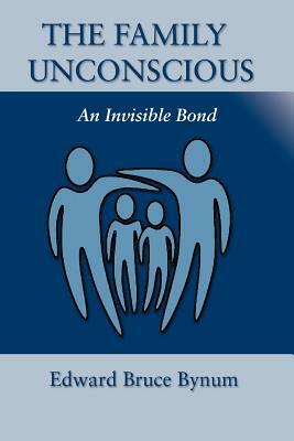 The Family Unconscious: An Invisible Bond by Edward Bruce Bynum
