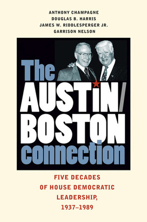 The Austin-Boston Connection: Five Decades of House Democratic Leadership, 1937–1989 by James W. Riddlesperger Jr., Anthony Champagne, Garrison Nelson, Douglas B. Harris