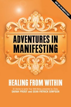 Adventures in Manifesting: Healing from Within by Sarah Prout, Sean Patrick Simpson