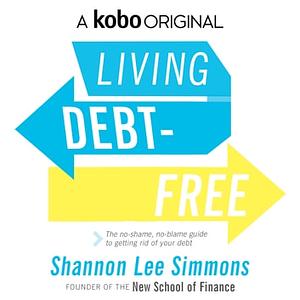 Living Debt-Free: The No-Shame, No-Blame Guide to Getting Rid of Your Debt by Shannon Lee Simmons