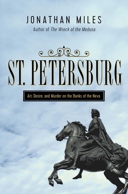 St. Petersburg: Madness, Murder, and Art on the Banks of the Neva by Jonathan Miles