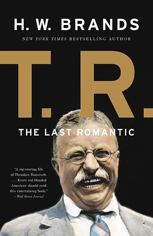 T. R.: The Last Romantic by H.W. Brands