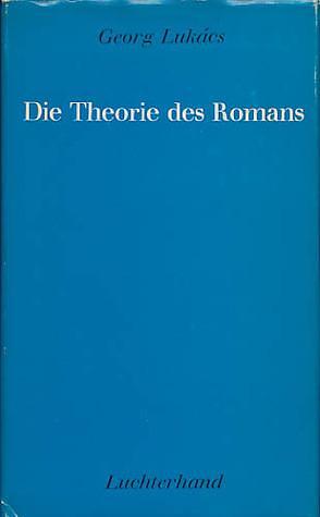 Die Theorie des Romans. Ein geschichtsphilosophischer Versuch über die Formen der großen Epik. by Georg Lukács, Georg Lukács