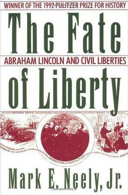 The Fate of Liberty: Abraham Lincoln and Civil Liberties by Mark E. Neely