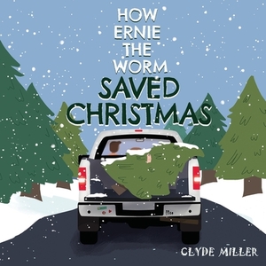 How Ernie the Worm Saved Christmas by Clyde Miller