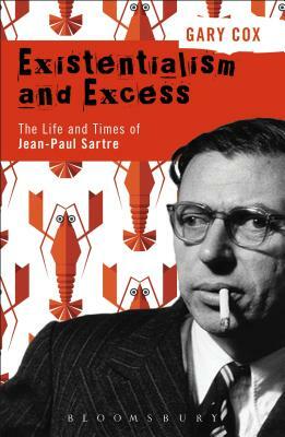 Existentialism and Excess: The Life and Times of Jean-Paul Sartre by Gary Cox