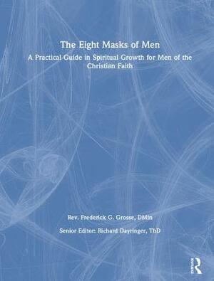 The Eight Masks of Men: A Practical Guide in Spiritual Growth for Men of the Christian Faith by Richard L. Dayringer, Frederick Grosse