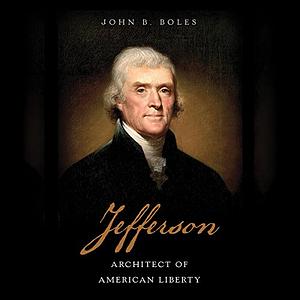 Jefferson: Architect of American Liberty by John B. Boles