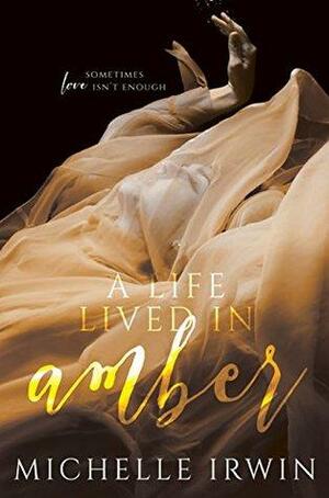 A Life Lived in Amber by Michelle Irwin