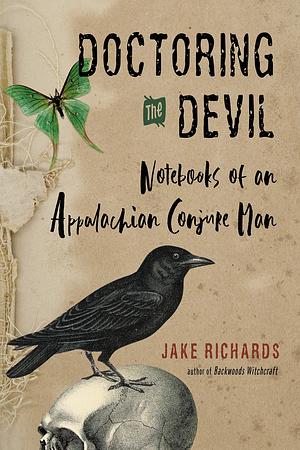 Doctoring the Devil: Appalachian Backwoods Witchcraft for Conjuring Love, Money, Justice, and Success by Jake Richards, Jake Richards
