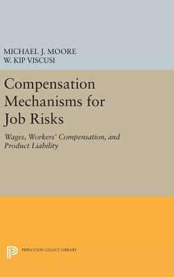 Compensation Mechanisms for Job Risks: Wages, Workers' Compensation, and Product Liability by Michael J. Moore, W. Kip Viscusi