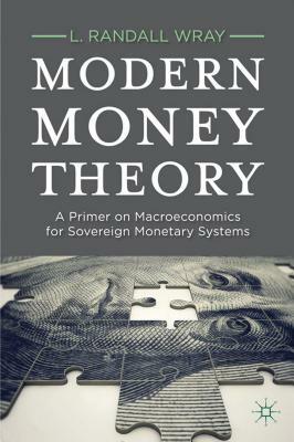 Modern Money Theory: A Primer on Macroeconomics for Sovereign Monetary Systems by L. Randall Wray