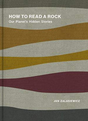 How to Read a Rock: Our Planet's Hidden Stories by Jan Zalasiewicz