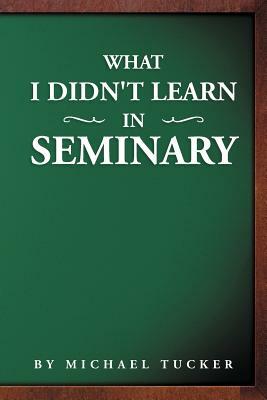 What I Didn't Learn in Seminary by Michael Tucker