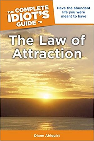 The Complete Idiot's Guide to the Law of Attraction: Have the Abundant Life You Were Meant to Have by Diane Ahlquist