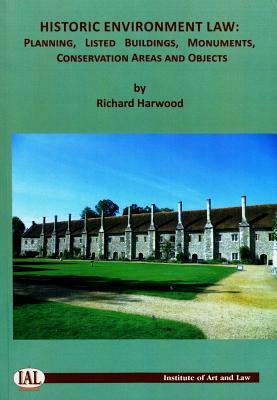 Historic Environment Law: Planning, Listed Buildings, Monuments, Conservation Areas and Objects by Richard Harwood