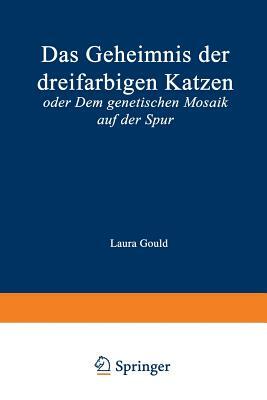 Das Geheimnis Der Dreifarbigen Katzen: Oder Dem Genetischen Mosaik Auf Der Spur by Laura Gould