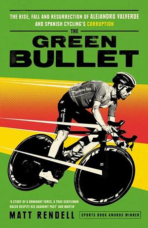 The Green Bullet: The rise, fall and resurrection of Alejandro Valverde and Spanish cycling's corruption by Matt Rendell