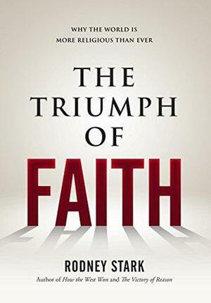 The Triumph of Faith: Why the World is More Religious Than Ever by Rodney Stark