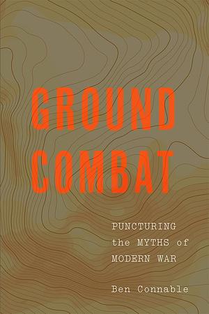 Ground Combat: Puncturing the Myths of Modern War by Ben Connable