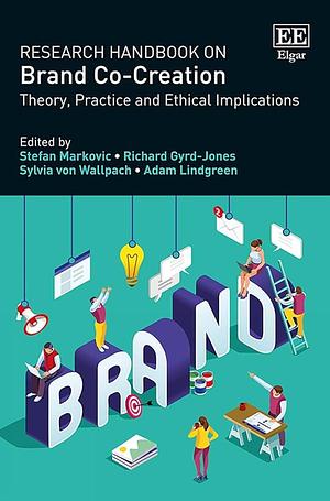 Research Handbook on Brand Co-creation: Theory, Practice and Ethical Implications by Adam Lindgreen, Sylvia von Wallpach, Richard Gyrd-Jones, Stefan Markovic